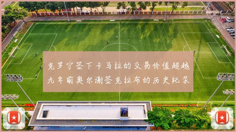 克罗宁签下卡马拉的交易价值超越九年前奥尔谢签克拉布的历史纪录