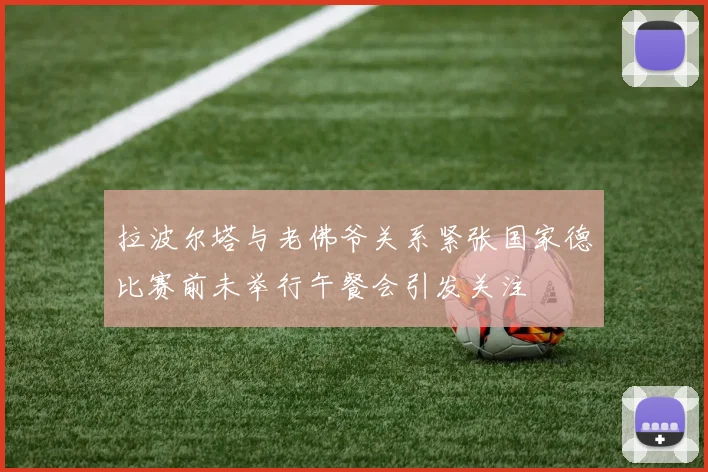 拉波尔塔与老佛爷关系紧张国家德比赛前未举行午餐会引发关注