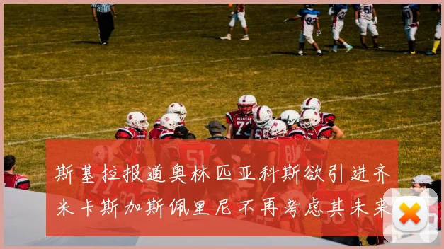 斯基拉报道奥林匹亚科斯欲引进齐米卡斯加斯佩里尼不再考虑其未来