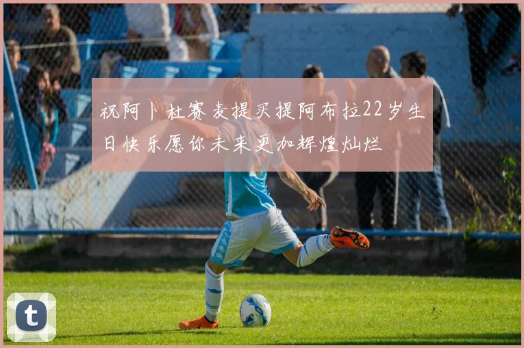 祝阿卜杜赛麦提买提阿布拉22岁生日快乐愿你未来更加辉煌灿烂