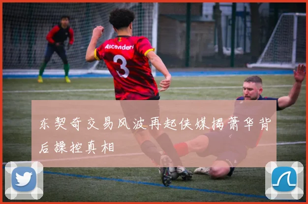 东契奇交易风波再起侠媒揭萧华背后操控真相