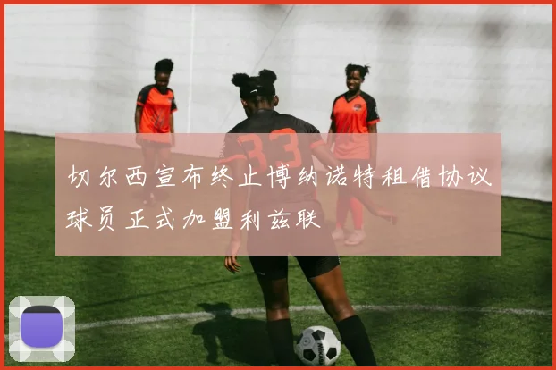 切尔西宣布终止博纳诺特租借协议球员正式加盟利兹联