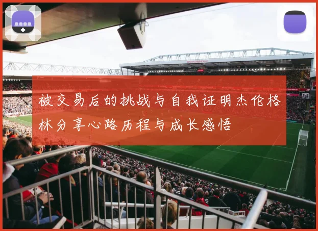 被交易后的挑战与自我证明杰伦格林分享心路历程与成长感悟