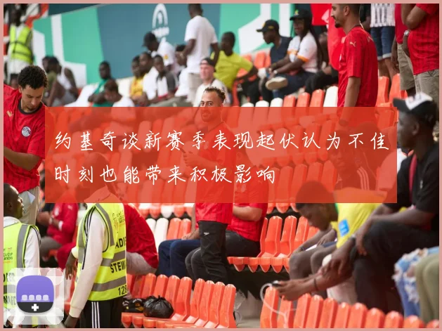 约基奇谈新赛季表现起伏认为不佳时刻也能带来积极影响