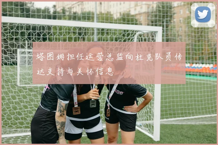 塔图姆担任运营总监向杜克队员传达支持与关怀信息