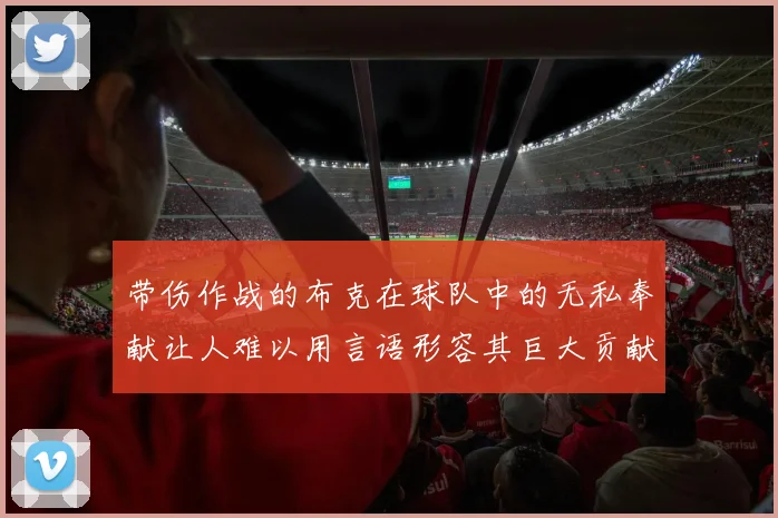 带伤作战的布克在球队中的无私奉献让人难以用言语形容其巨大贡献