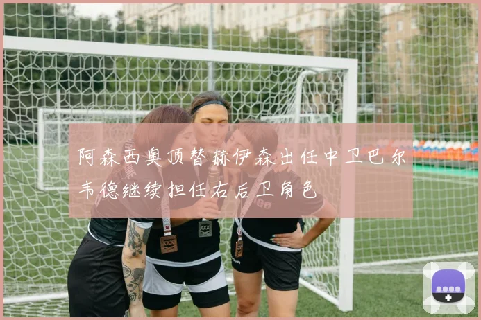 阿森西奥顶替赫伊森出任中卫巴尔韦德继续担任右后卫角色