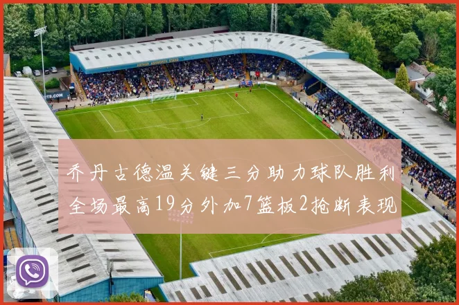 乔丹古德温关键三分助力球队胜利全场最高19分外加7篮板2抢断表现出色