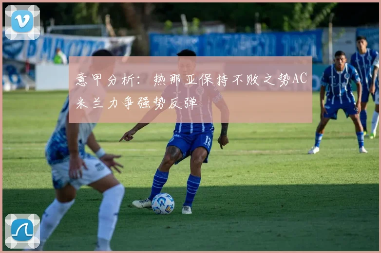 意甲分析：热那亚保持不败之势AC米兰力争强势反弹