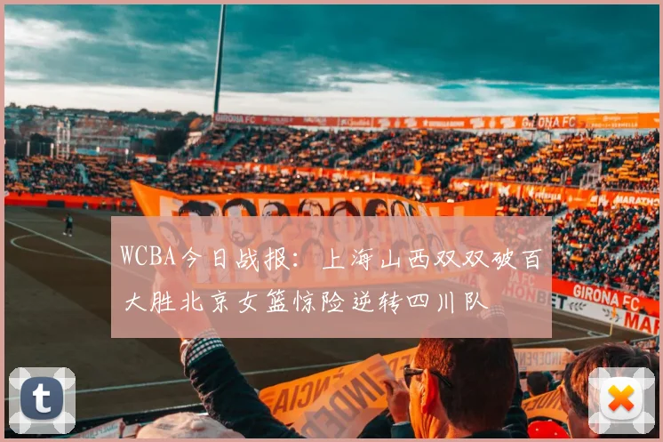 WCBA今日战报：上海山西双双破百大胜北京女篮惊险逆转四川队
