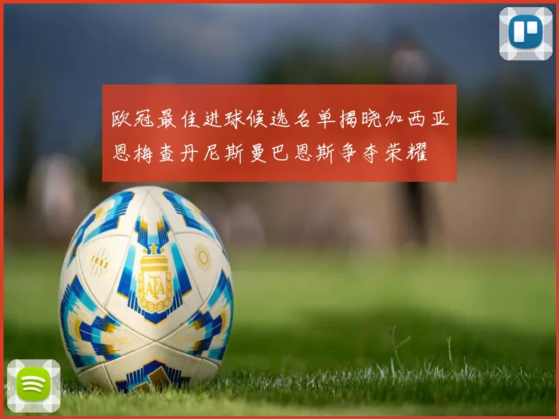 欧冠最佳进球候选名单揭晓加西亚恩梅查丹尼斯曼巴恩斯争夺荣耀