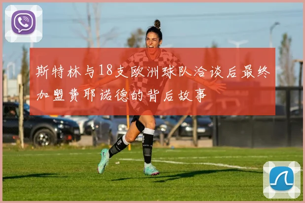 斯特林与18支欧洲球队洽谈后最终加盟费耶诺德的背后故事
