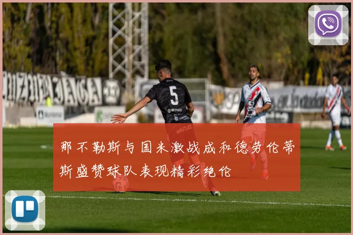 那不勒斯与国米激战成和德劳伦蒂斯盛赞球队表现精彩绝伦