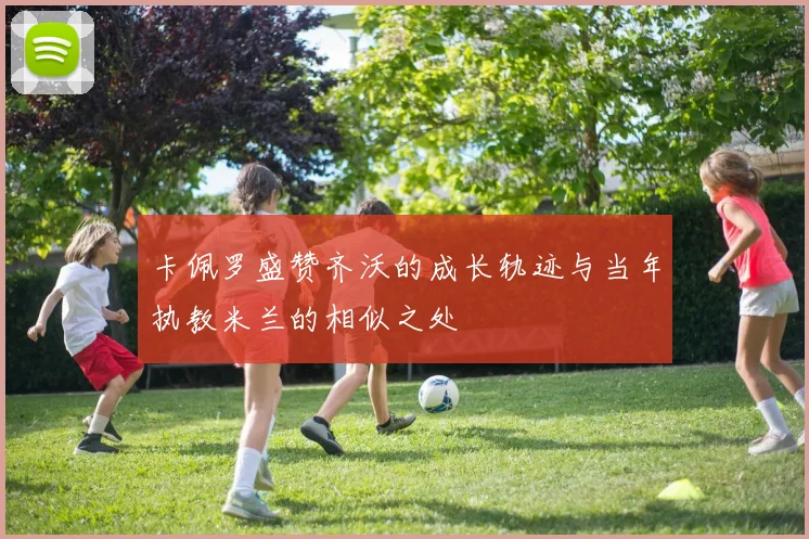 卡佩罗盛赞齐沃的成长轨迹与当年执教米兰的相似之处